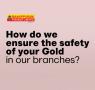 How do we ensure the safety of your Gold in our branches? Image